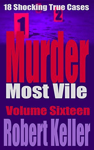 Murder Most Vile Volume 16: 18 Shocking True Crime Cases of Murder and Mayhem