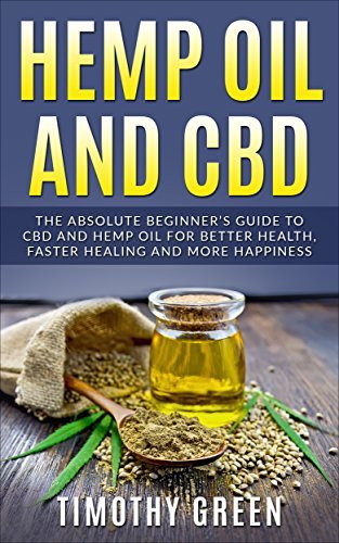 Hemp Oil and CBD: The Absolute Beginner’s Guide to CBD and Hemp Oil for Better Health, Faster Healing and More Happiness
