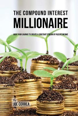 The Compound Interest Millionaire: Hack Your Savings to Create a ...