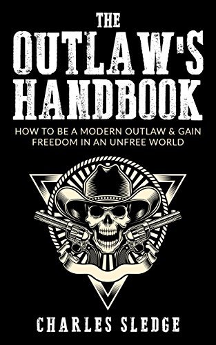 The Outlaw's Handbook: How To Be A Modern Outlaw & Gain Freedom In An Unfree World