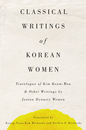 Classical Writings of Korean Women: Travelogue of Kim Keum-Won & Other Writings by Joseon Dynasty Women