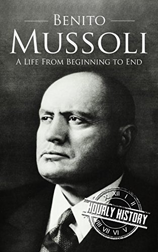 Benito Mussolini: A Life From Beginning to End