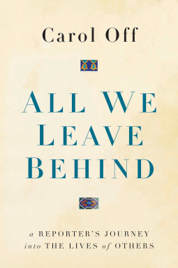 All We Leave Behind: A Reporter's Journey into the Lives of Others