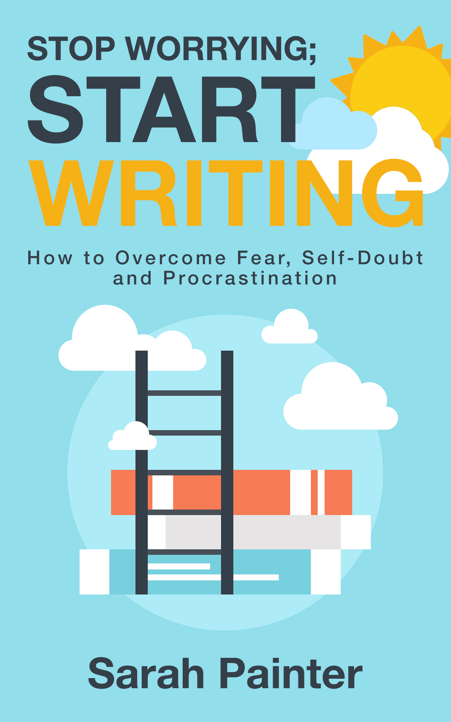 Stop Worrying; Start Writing: How To Overcome Fear, Self-Doubt and Procrastination