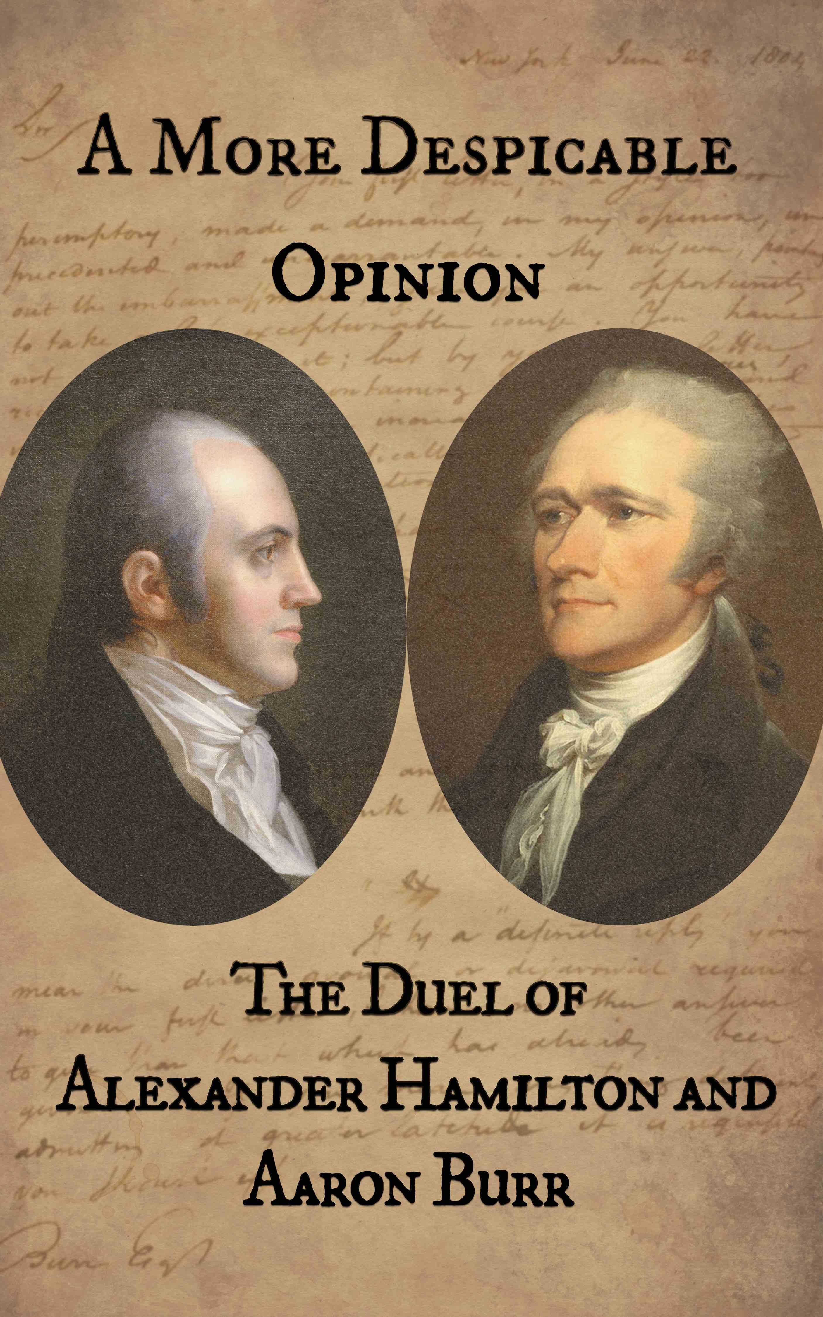 A More Despicable Opinion The Duel of Alexander Hamilton and Aaron