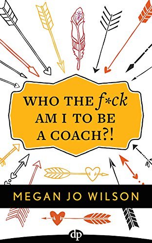 Who The F*ck Am I To Be A Coach?!: A Warrior's Guide to Building a Wildly Successful Coaching Business From the Inside Out