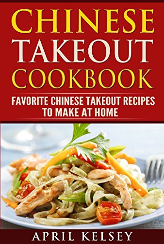 Chinese Takeout Cookbook: Favourite Chinese Takeout Recipes To Make At Home