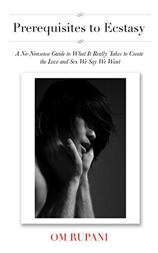 Prerequisites to Ecstasy: A No-Nonsense Guide to What It Really Takes to Create the Love and Sex We Say We Want