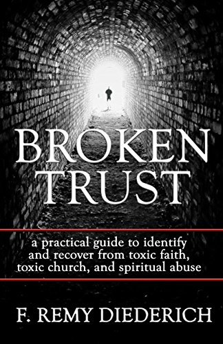Broken Trust: …a practical guide to identify and recover from toxic faith, toxic church, and spiritual abuse