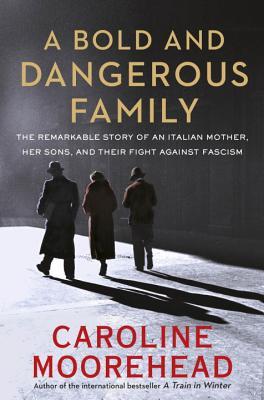 A Bold and Dangerous Family: The Remarkable Story of an Italian Mother, Her Sons and Their Fight Against Fascism
