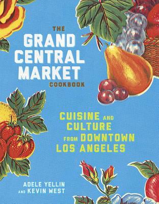 The Grand Central Market Cookbook: Cuisine and Culture from Downtown Los Ángeles
