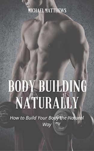 Body Building Naturally: How to Build Your Body the Natural Way by ...