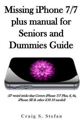 Missing iPhone 7/7 Plus Manual for Seniors and Dummies Guide.: by Craig ...