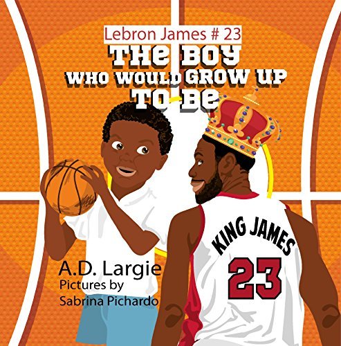 Lebron James #23: The Boy Who Would Grow Up To Be: Biographies For Beginning Readers