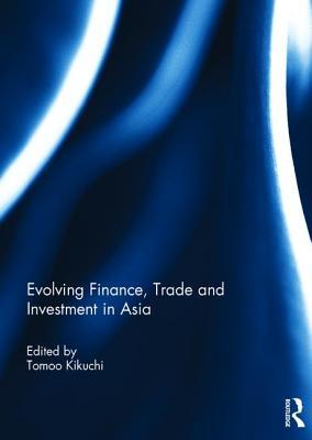 Evolving Finance, Trade and Investment in Asia by Tomoo Kikuchi | Goodreads