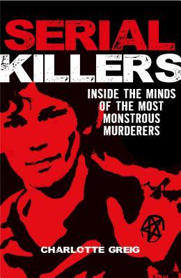 Serial Killers: Inside the Minds of the Most Monstrous Murderers
