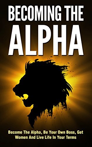 Becoming the Alpha: How To Become The Alpha, Be Your Own Boss, Get - How To Train An Alpha Book
