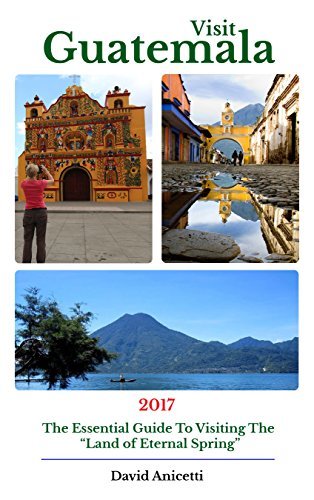 Visit Guatemala: The Essential Guide to Visiting the Land of Eternal ...