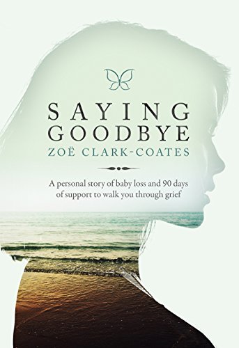 Saying Goodbye: A personal story of baby loss and 90 days of support to walk you through grief