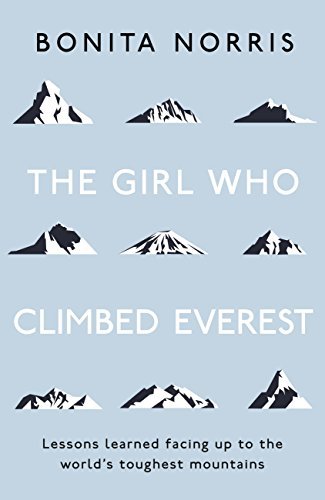 The Girl Who Climbed Everest: Lessons Learned Facing Up to the World's Toughest Mountains