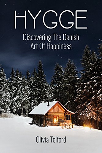 Hygge: Discovering The Danish Art Of Happiness – How To Live Cozily And Enjoy Life’s Simple Pleasures