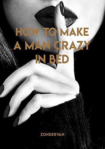 How To Make A Man Crazy In Bed by Zondervan Mulller | Goodreads
