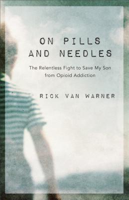 On Pills and Needles: The Relentless Fight to Save My Son from Opioid Addiction