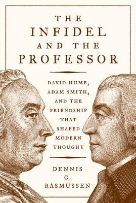 The Infidel and the Professor: David Hume, Adam Smith, and the Friendship that Shaped Modern Thought