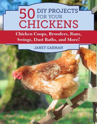 50 Do-It-Yourself Projects for Keeping Chickens: Chicken Coops, Brooders, Runs, Swings, Dust Baths, and More!