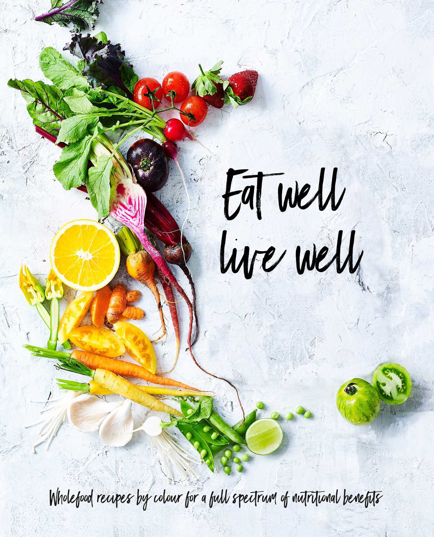 Eat Well, Live Well: Wholefood Recipes by Color for A Full Spectrum of Nutritional Benefits by ...