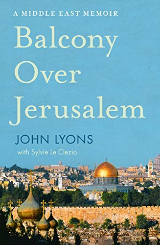 Balcony Over Jerusalem: A Middle East Memoir - Israel, Palestine and Beyond