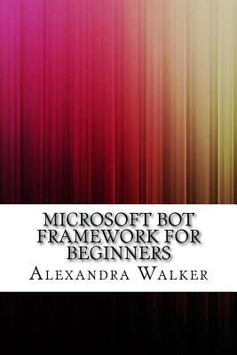 Microsoft Bot Framework for Beginners by Alexandra Walker | Goodreads