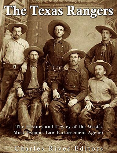 The Texas Rangers: The History and Legacy of the West’s Most Famous Law Enforcement Agency