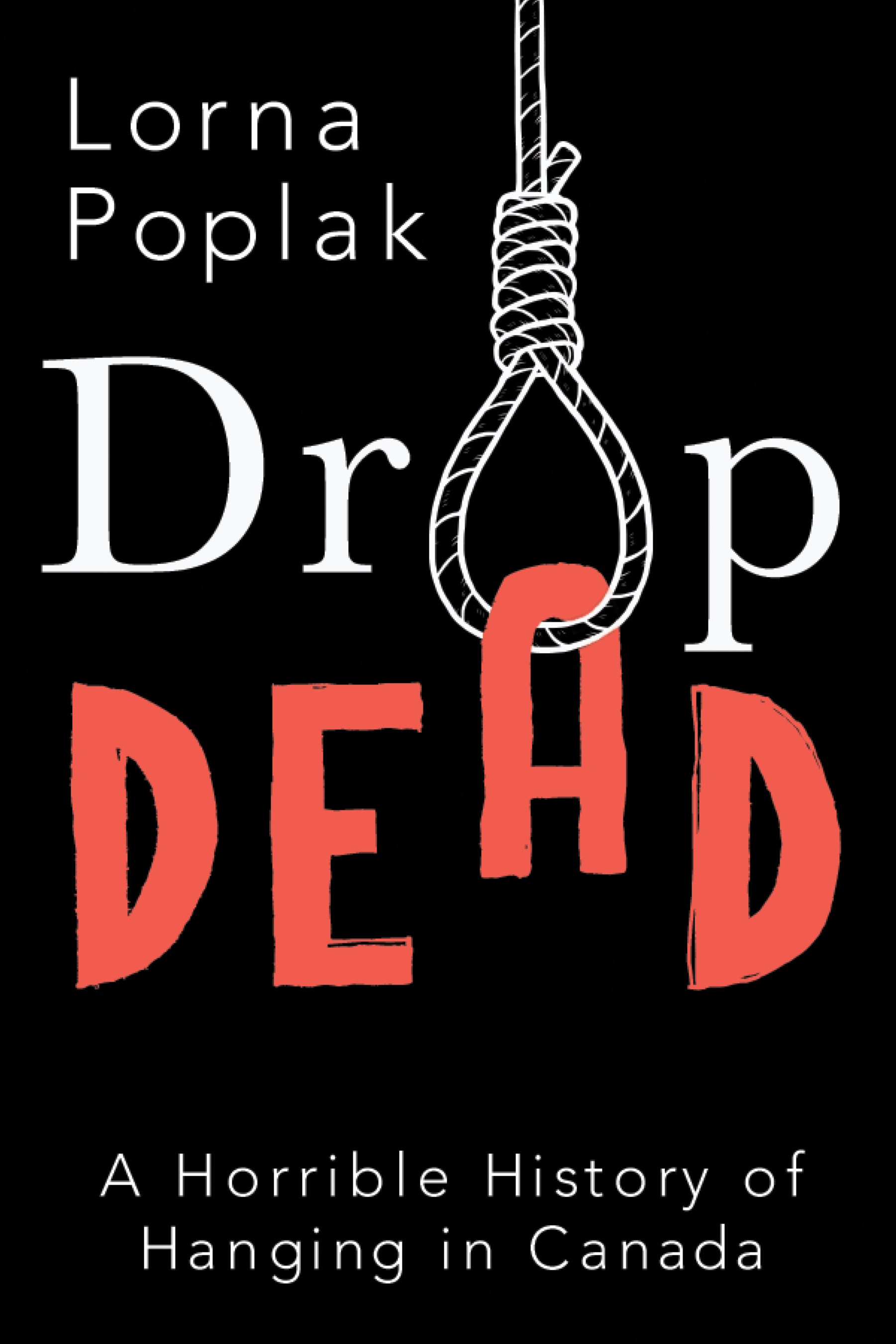 Drop Dead A Horrible History of Hanging in Canada by Lorna Poplak