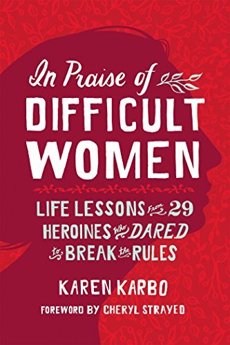 In Praise of Difficult Women: Life Lessons From 29 Heroines Who Dared to Break the Rules