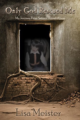 Only God Rescued Me: My Journey From Satanic Ritual Abuse