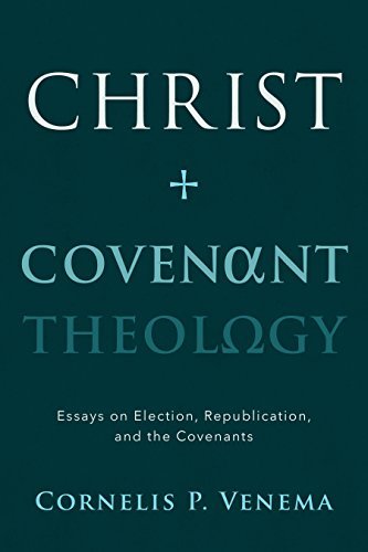 Christ and Covenant Theology: Essays on Election, Republication, and the Covenants