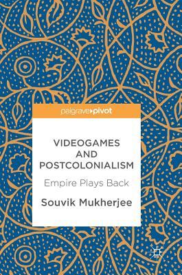 Videogames and Postcolonialism: Empire Plays Back by Souvik Mukherjee ...
