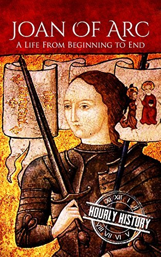 Joan of Arc: A Life From Beginning to End
