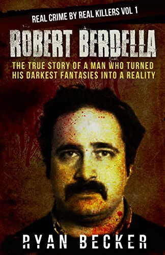 Robert Berdella: The True Story of a Man Who Turned His Darkest Fantasies Into a Reality