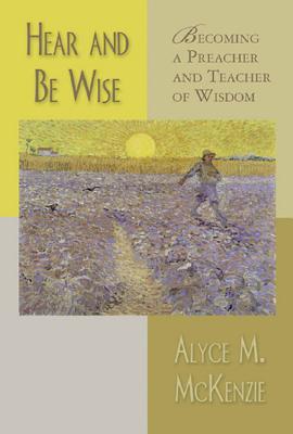 Hear and Be Wise DO NOT USE: Becoming a Preacher and Teacher of Wisdom by Alyce M. McKenzie ...