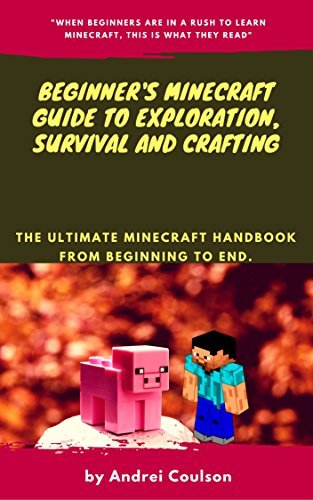 Beginner's Minecraft Guide to Exploration, Survival and Crafting: the ultimate Minecraft handbook from beginning to end.