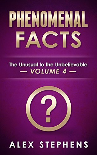 Phenomenal Facts 4: The Unusual to the Unbelievable