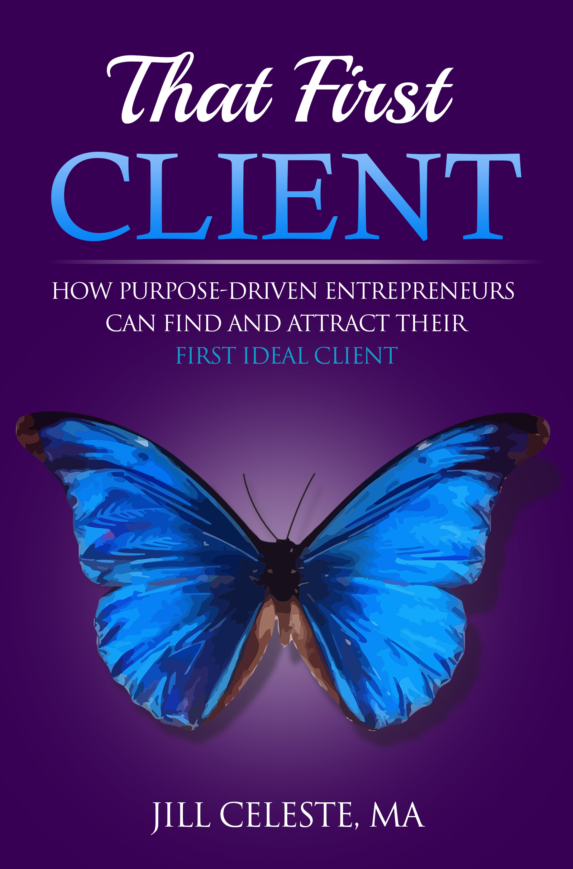 That First Client: How Purpose-Driven Entrepreneurs Can Find and ...