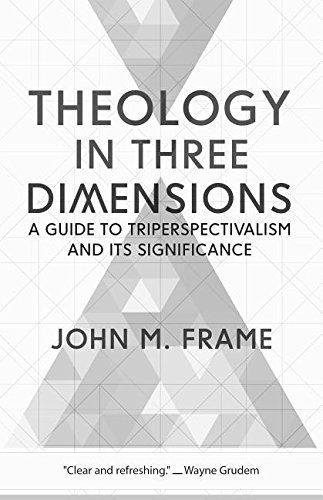 Theology in Three Dimensions: A Guide to Triperspectivalism and Its Significance
