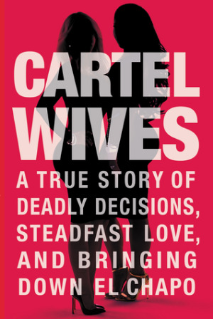 Cartel Wives Lib/E: A True Story of Deadly Decisions, Steadfast Love, and Bringing Down El Chapo