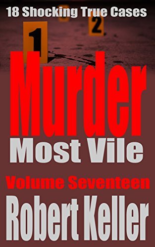 Murder Most Vile Volume 17: 18 Shocking True Crime Cases of Murder and Mayhem
