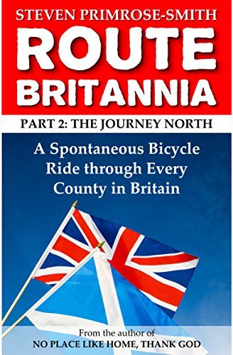 Route Britannia, the Journey North: A Spontaneous Bicycle Ride through Every County in Britain
