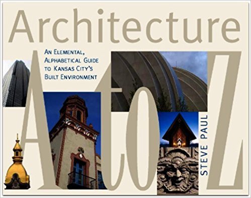 Architecture A to Z: An Elemental, Alphabetical Guide to Kansas City's ...