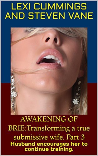 AWAKENING OF BRIE:Transforming a true submissive wife. Part 3: Husband encourages her to continue training.